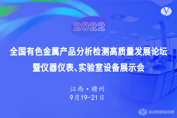 9月19日，相聚赣州--“2022全国有色金属产品分析检测高质量发展论坛暨仪器仪表、实验室设备展示会”即将召开！