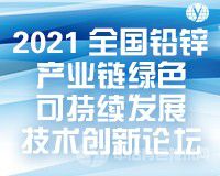 第一轮通知 | “2021全国铅锌产业链绿色可持续发展技术创新论坛”