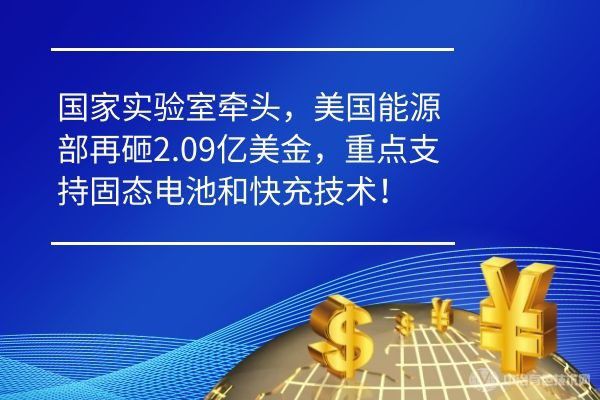 国家实验室牵头，美国能源部再砸2.09亿美金，重点支持固态电池和快充技术！