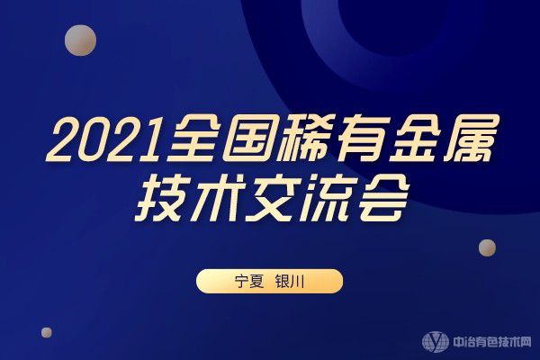 重磅！“2021全国稀有金属技术交流会”在宁夏银川市隆重召开