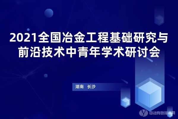 新闻简报 | “2021全国冶金工程基础研究与前沿技术中青年学术研讨会”在湖南长沙召开