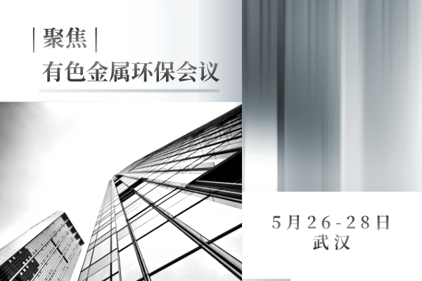 聚焦 | 有色金属环保会议于5月26-28日在武汉市顺利召开，带你走进大会现场...