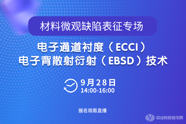 “材料微观缺陷表征专场--电子通道衬度（ECCI）/ 电子背散射衍射（EBSD）技术”线上研讨会
