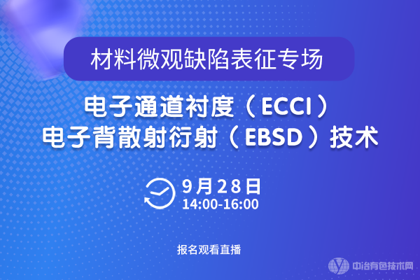 9月28日·入微详解：“材料微观缺陷表征专场--电子通道衬度（ECCI）/ 电子背散射衍射（EBSD）技术”线上研讨会即将召开！