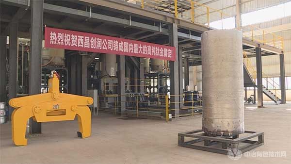 国内最大高纯钛金属锭在西昌创润出炉
