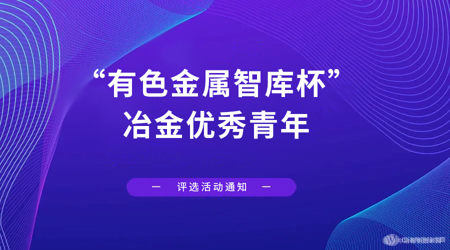 重磅！“有色金属智库杯”冶金优秀青年评选活动正式开始！