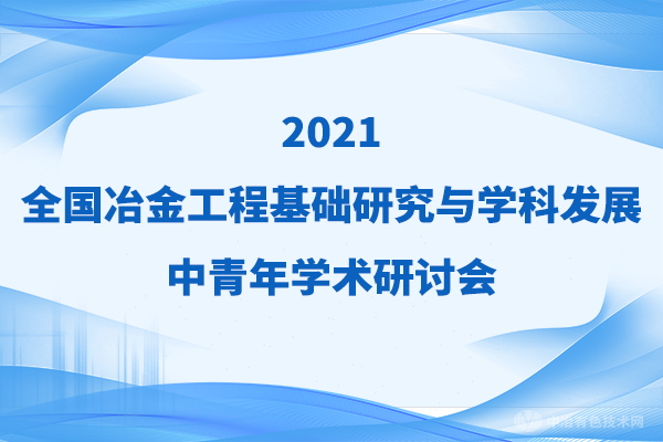 二轮通知！拟邀嘉宾（附分会场）抢先看 | “2021全国冶金工程基础研究与学科发展中青年学术研讨会”