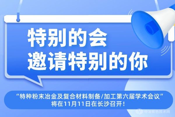 特别的会邀请特别的你~“特种粉末冶金及复合材料制备/加工第六届学术会议”将在11月11日在长沙召开！