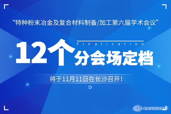 12个分会场定档！“特种粉末冶金及复合材料制备/加工第六届学术会议”将于11月11日在长沙召开！