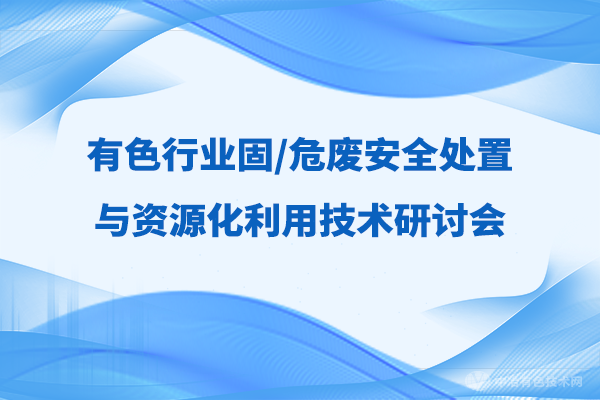 新闻 | 有色行业固/危废安全处置与资源化利用技术研讨会隆重开幕